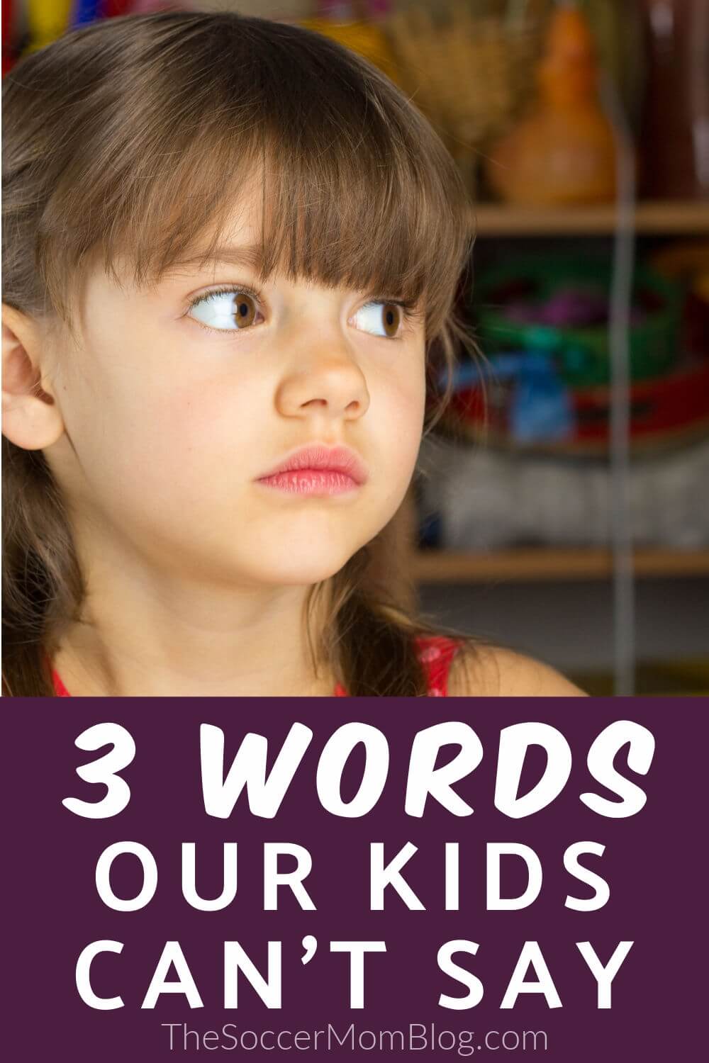 little girl pouting; "3 Words Our Kids Can't Say"